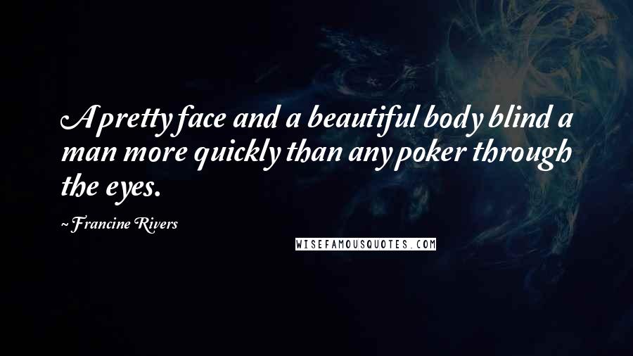 Francine Rivers Quotes: A pretty face and a beautiful body blind a man more quickly than any poker through the eyes.