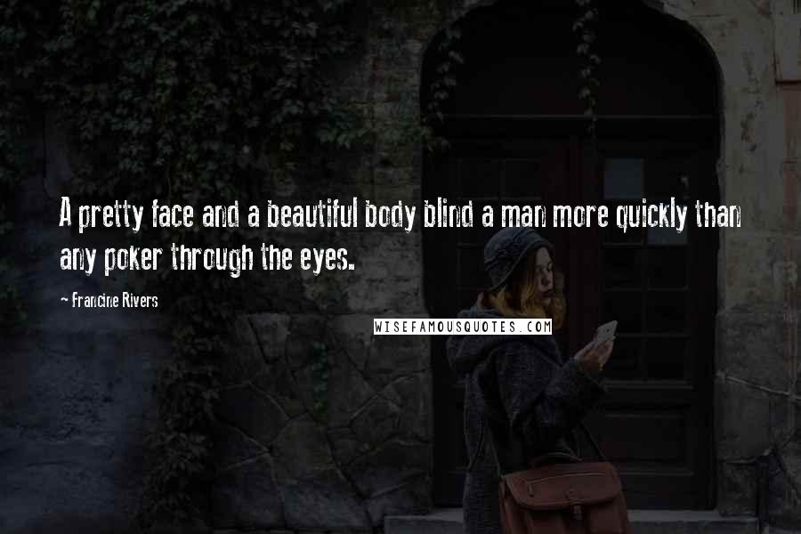 Francine Rivers Quotes: A pretty face and a beautiful body blind a man more quickly than any poker through the eyes.