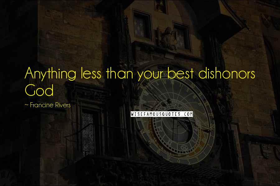 Francine Rivers Quotes: Anything less than your best dishonors God