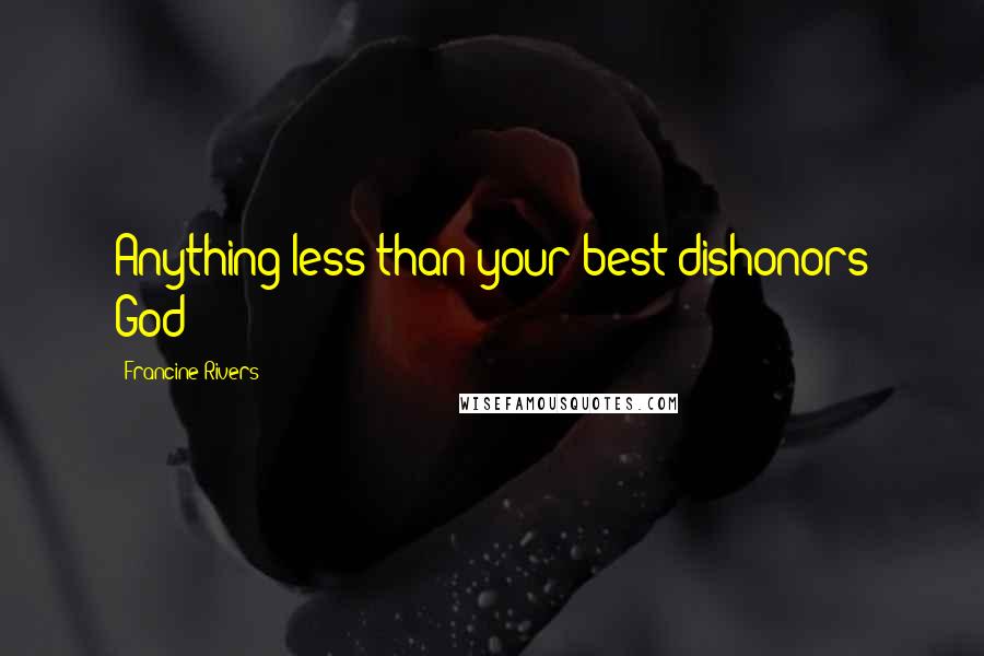 Francine Rivers Quotes: Anything less than your best dishonors God