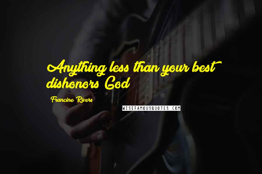 Francine Rivers Quotes: Anything less than your best dishonors God