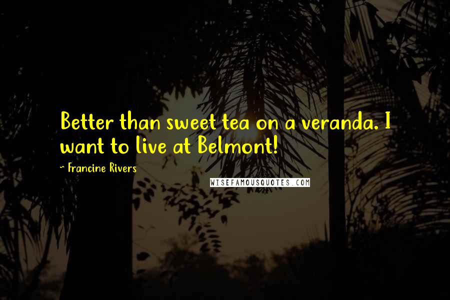 Francine Rivers Quotes: Better than sweet tea on a veranda. I want to live at Belmont!
