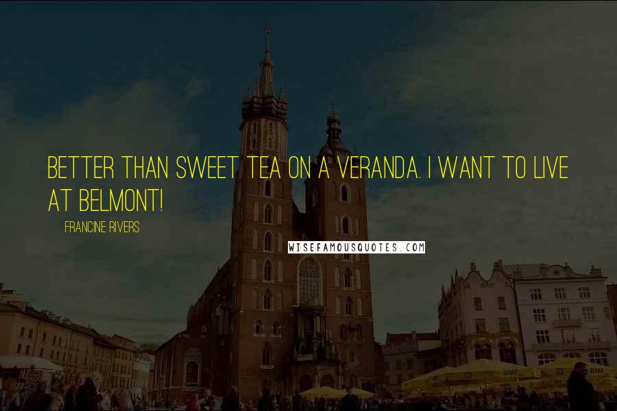 Francine Rivers Quotes: Better than sweet tea on a veranda. I want to live at Belmont!