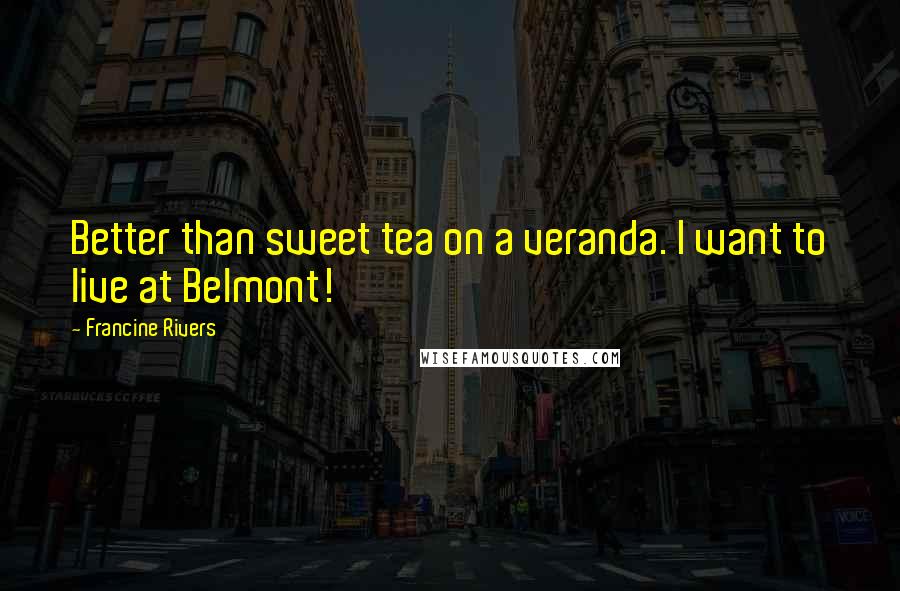 Francine Rivers Quotes: Better than sweet tea on a veranda. I want to live at Belmont!
