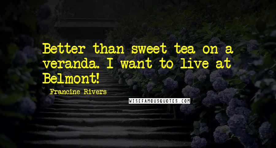 Francine Rivers Quotes: Better than sweet tea on a veranda. I want to live at Belmont!
