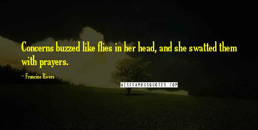 Francine Rivers Quotes: Concerns buzzed like flies in her head, and she swatted them with prayers.