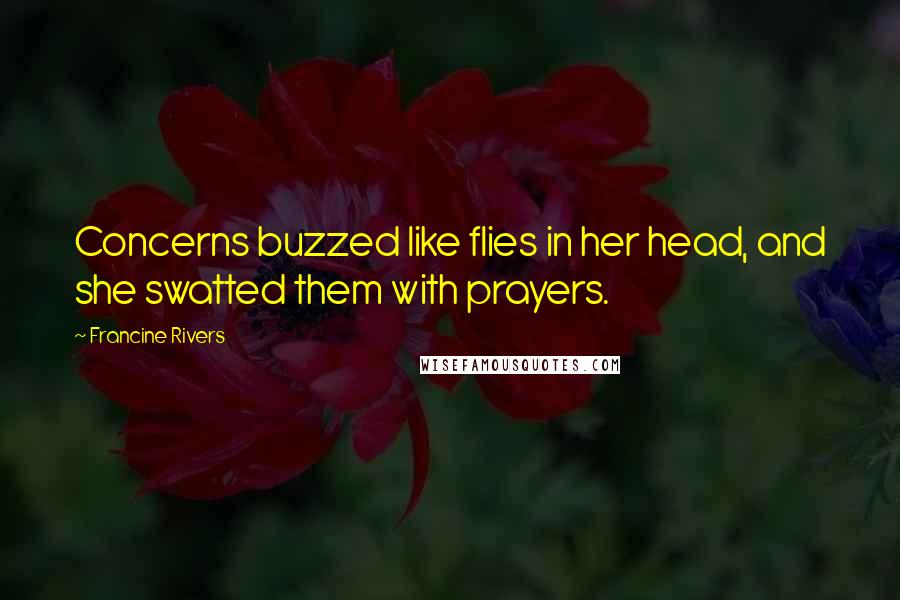 Francine Rivers Quotes: Concerns buzzed like flies in her head, and she swatted them with prayers.