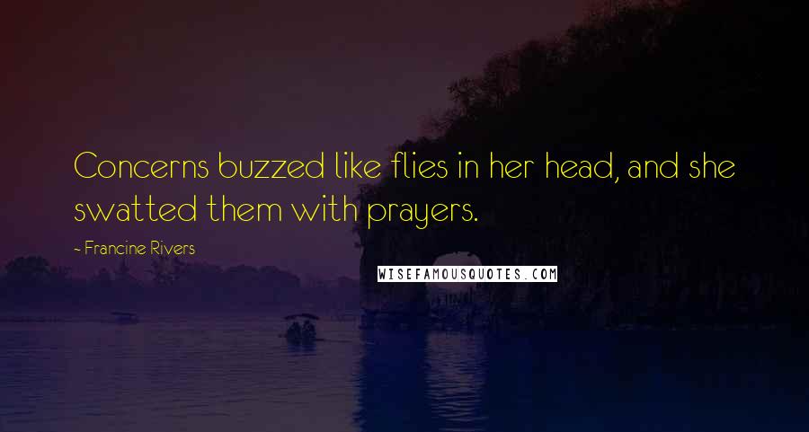 Francine Rivers Quotes: Concerns buzzed like flies in her head, and she swatted them with prayers.