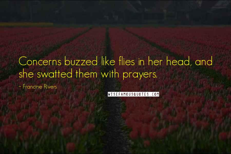 Francine Rivers Quotes: Concerns buzzed like flies in her head, and she swatted them with prayers.