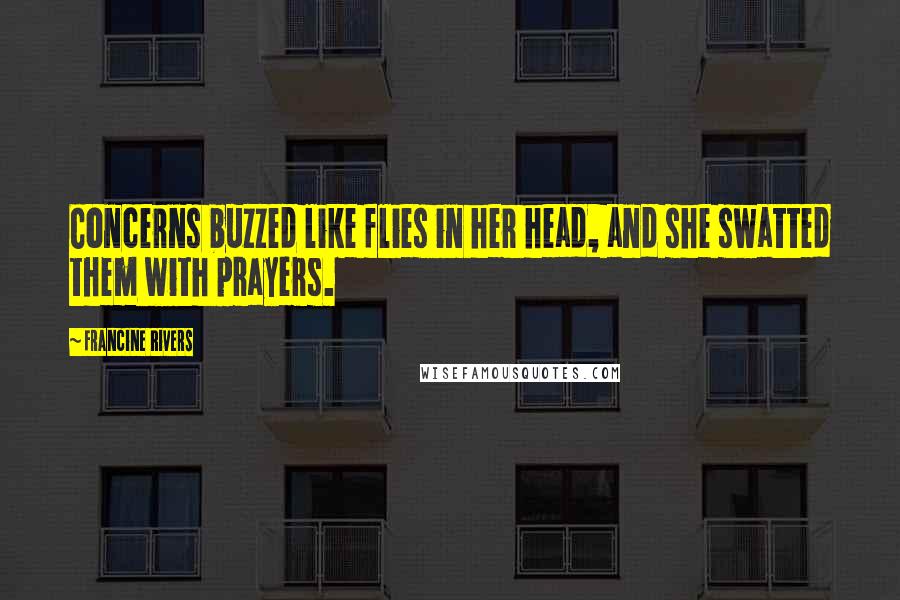 Francine Rivers Quotes: Concerns buzzed like flies in her head, and she swatted them with prayers.