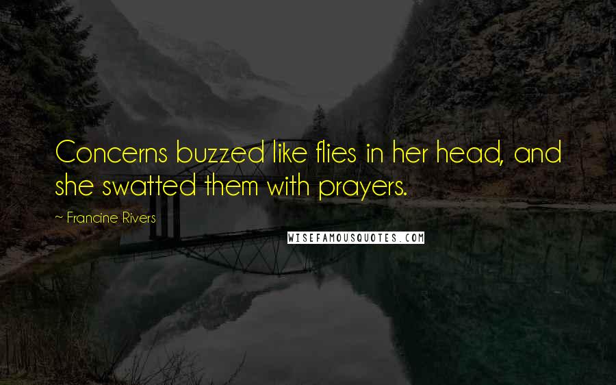 Francine Rivers Quotes: Concerns buzzed like flies in her head, and she swatted them with prayers.