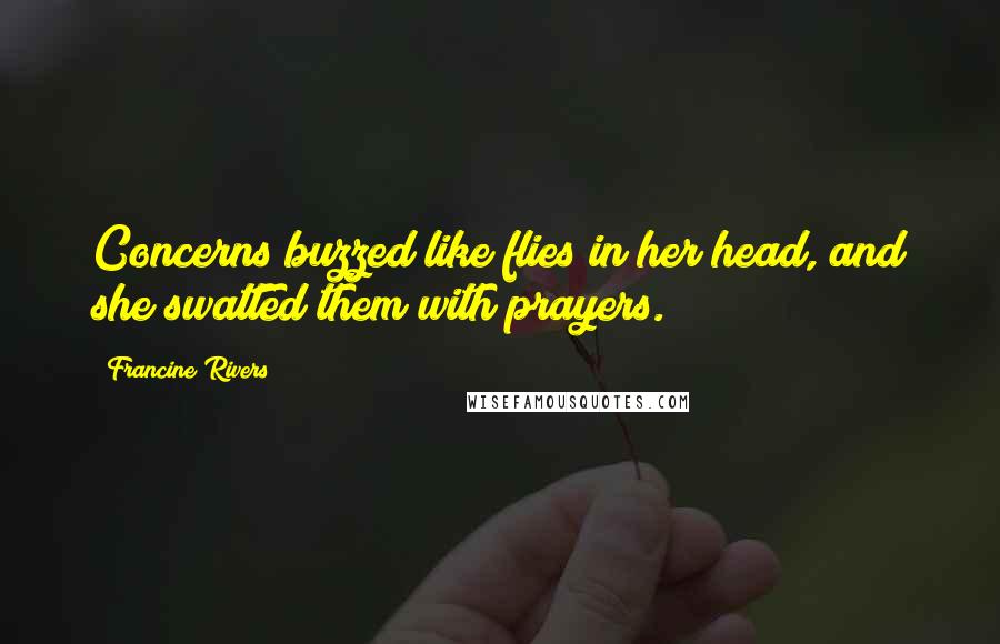 Francine Rivers Quotes: Concerns buzzed like flies in her head, and she swatted them with prayers.