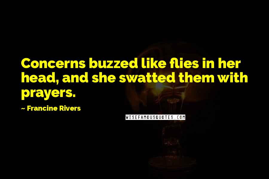 Francine Rivers Quotes: Concerns buzzed like flies in her head, and she swatted them with prayers.