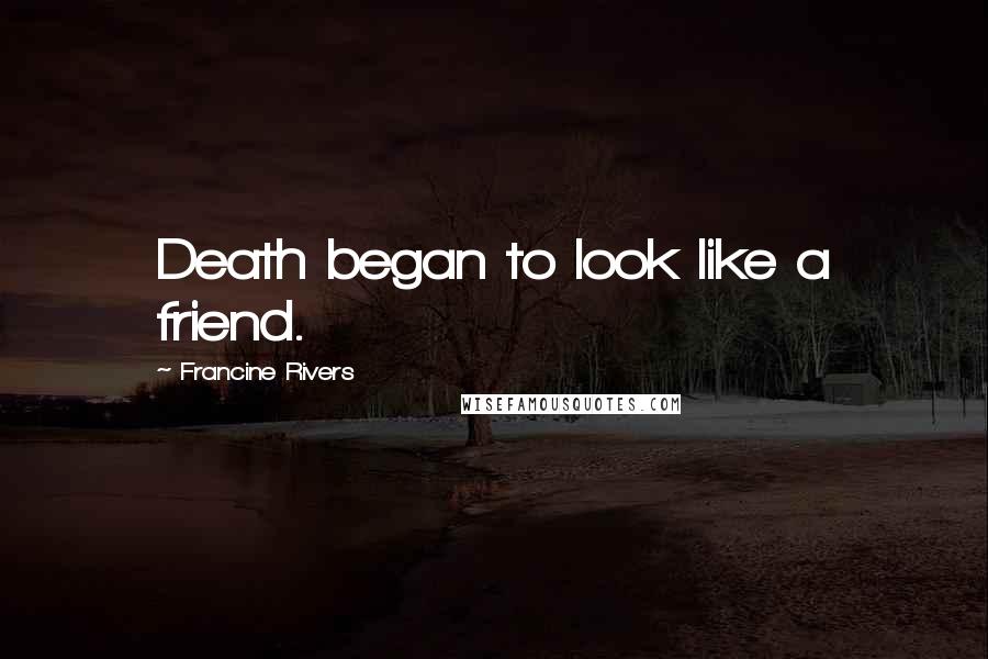 Francine Rivers Quotes: Death began to look like a friend.