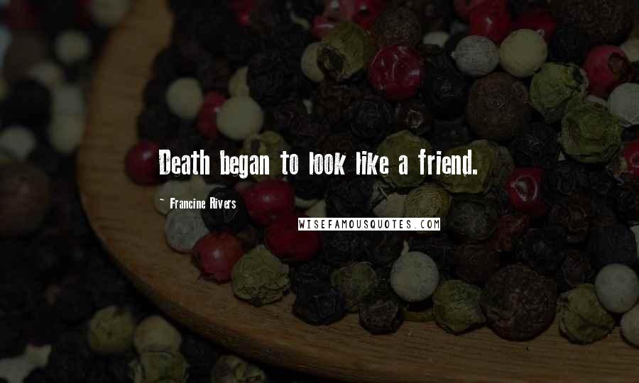 Francine Rivers Quotes: Death began to look like a friend.