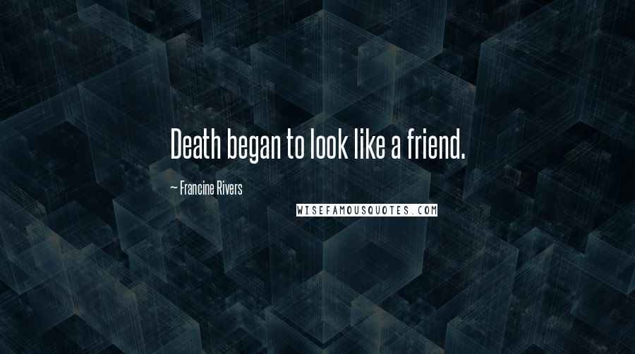 Francine Rivers Quotes: Death began to look like a friend.