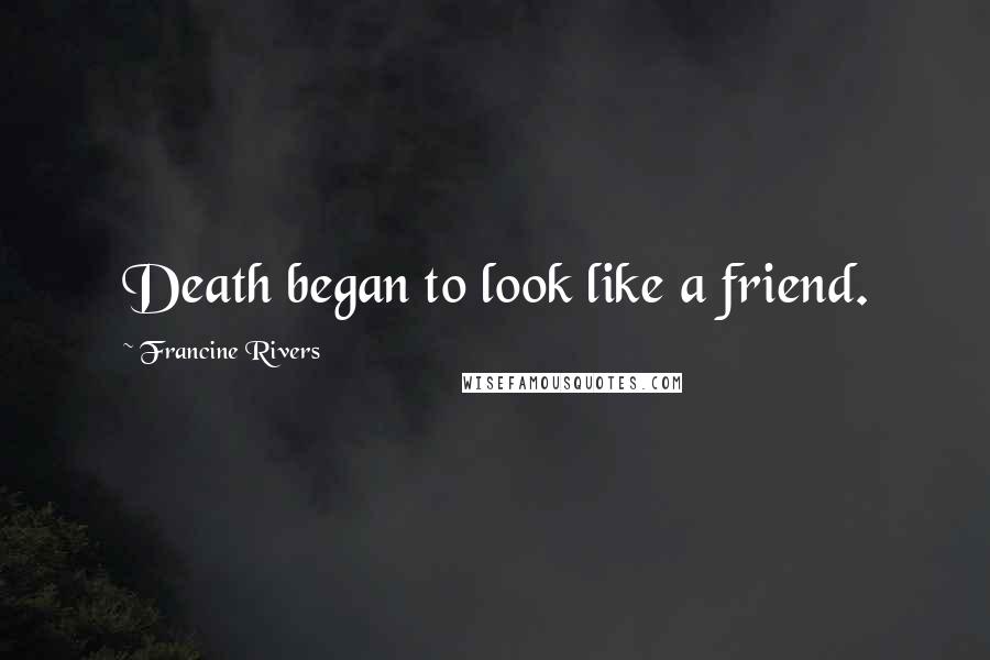 Francine Rivers Quotes: Death began to look like a friend.