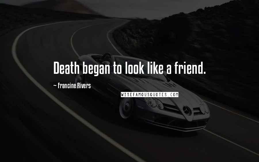 Francine Rivers Quotes: Death began to look like a friend.