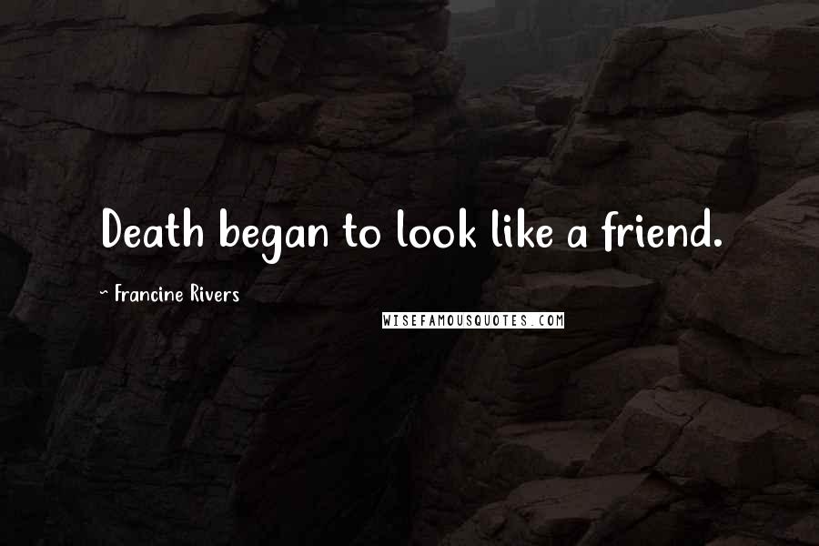 Francine Rivers Quotes: Death began to look like a friend.