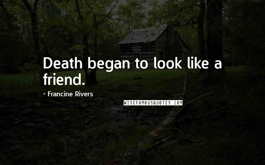 Francine Rivers Quotes: Death began to look like a friend.