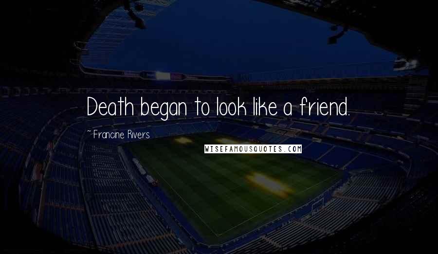 Francine Rivers Quotes: Death began to look like a friend.