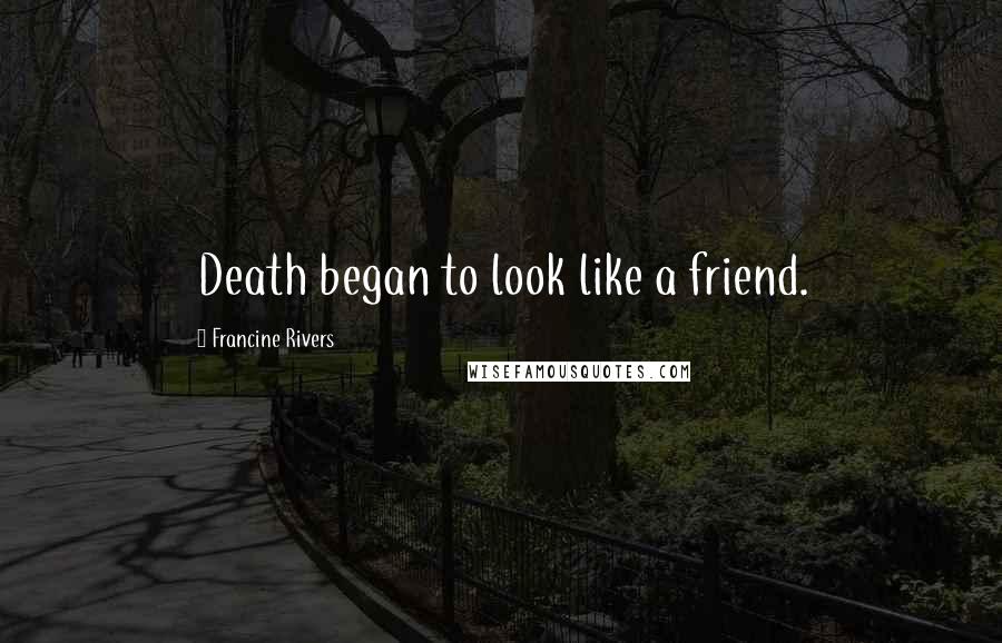 Francine Rivers Quotes: Death began to look like a friend.