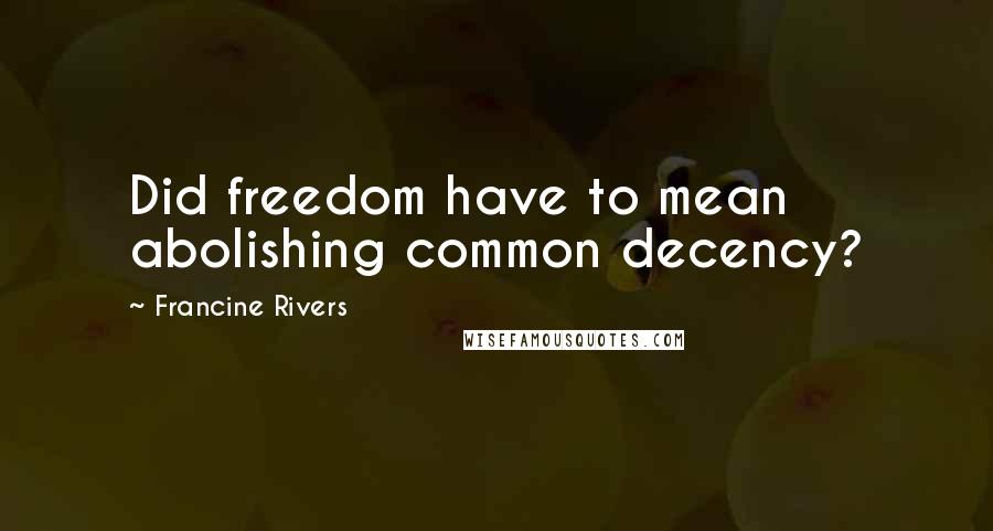 Francine Rivers Quotes: Did freedom have to mean abolishing common decency?