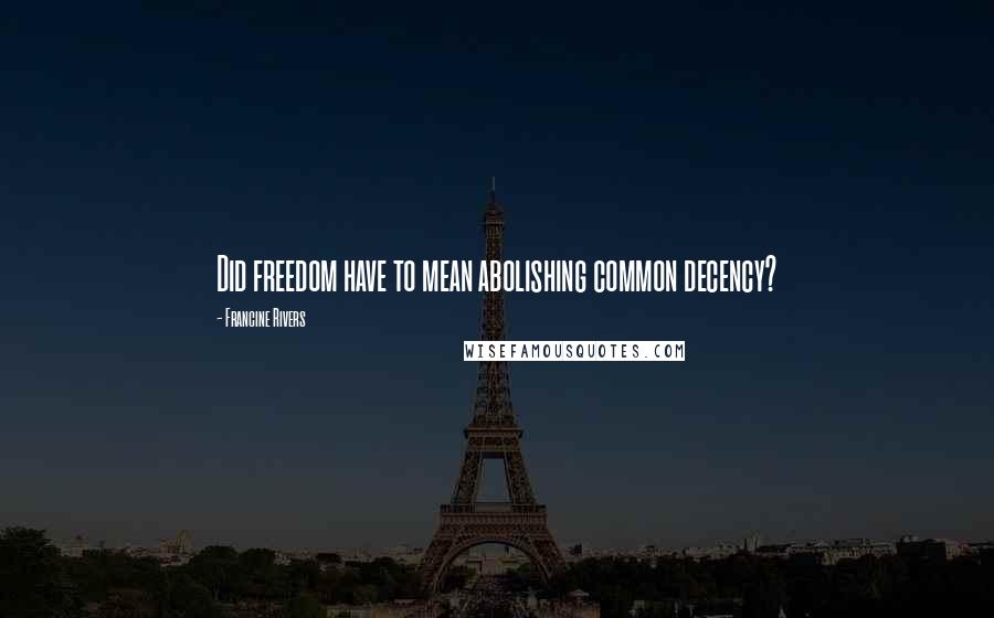 Francine Rivers Quotes: Did freedom have to mean abolishing common decency?