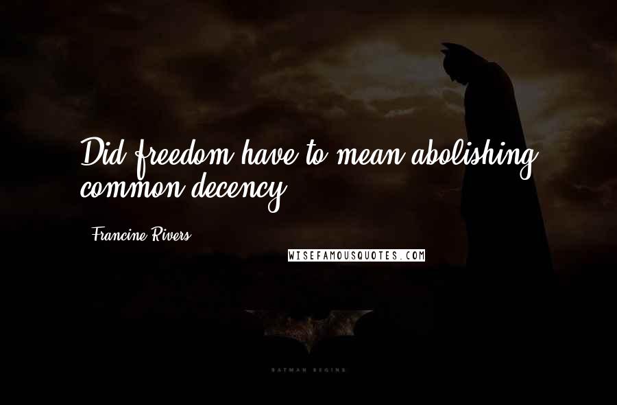 Francine Rivers Quotes: Did freedom have to mean abolishing common decency?