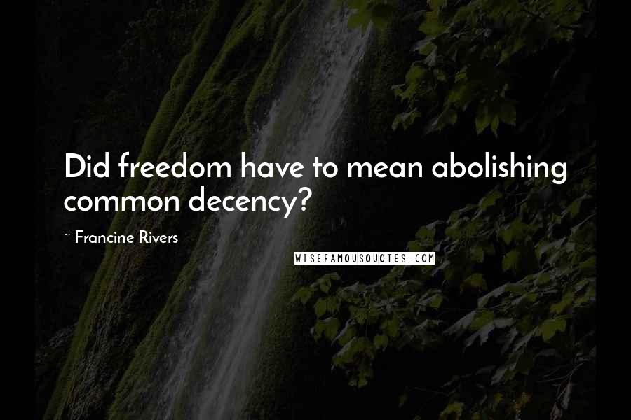 Francine Rivers Quotes: Did freedom have to mean abolishing common decency?