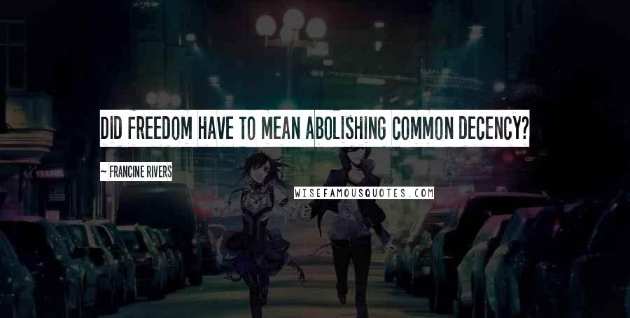 Francine Rivers Quotes: Did freedom have to mean abolishing common decency?