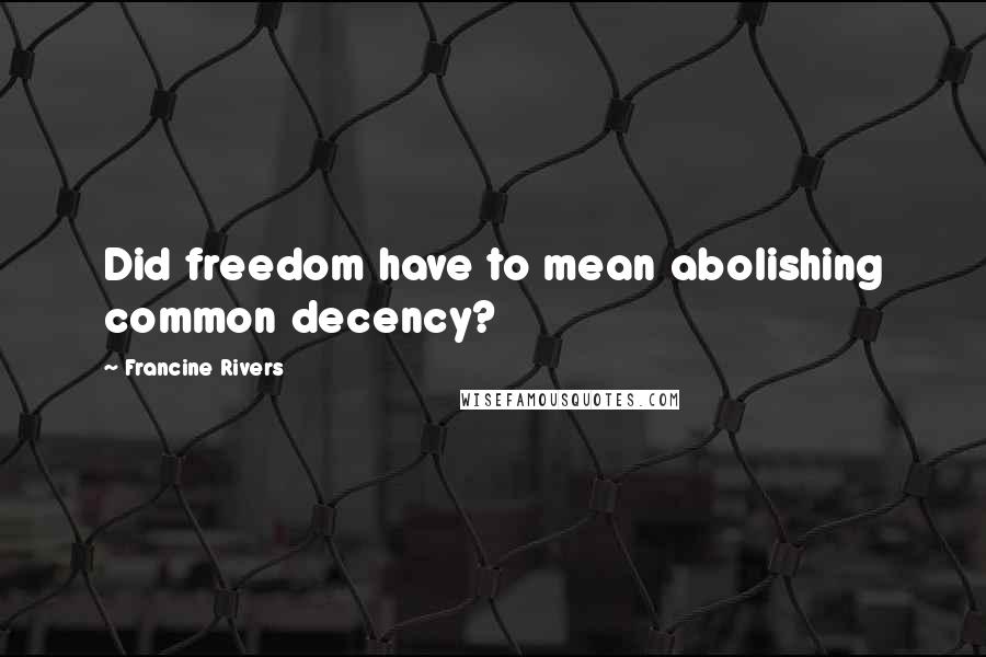 Francine Rivers Quotes: Did freedom have to mean abolishing common decency?