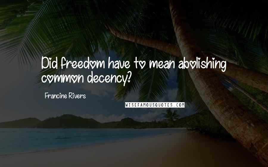 Francine Rivers Quotes: Did freedom have to mean abolishing common decency?