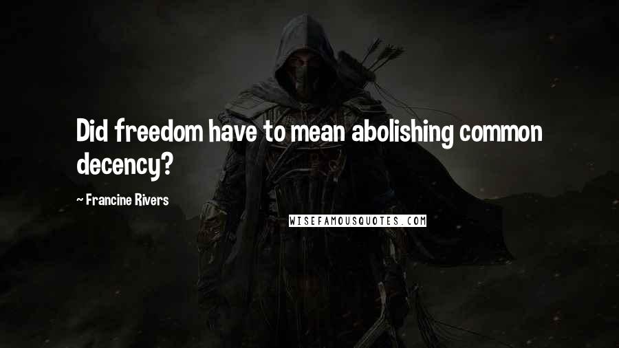 Francine Rivers Quotes: Did freedom have to mean abolishing common decency?