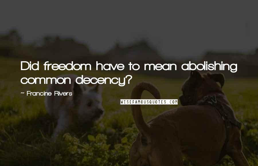 Francine Rivers Quotes: Did freedom have to mean abolishing common decency?