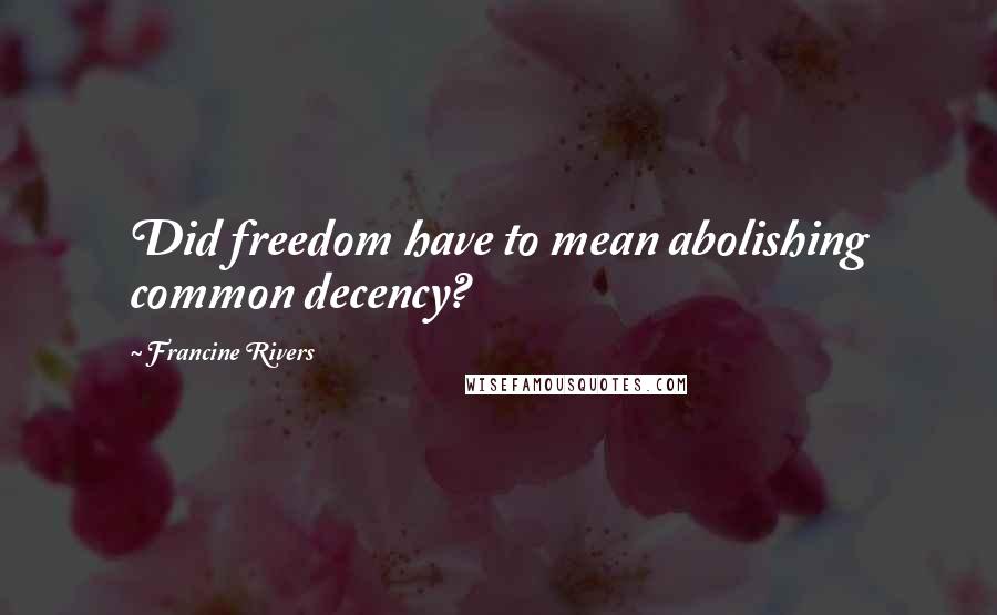 Francine Rivers Quotes: Did freedom have to mean abolishing common decency?