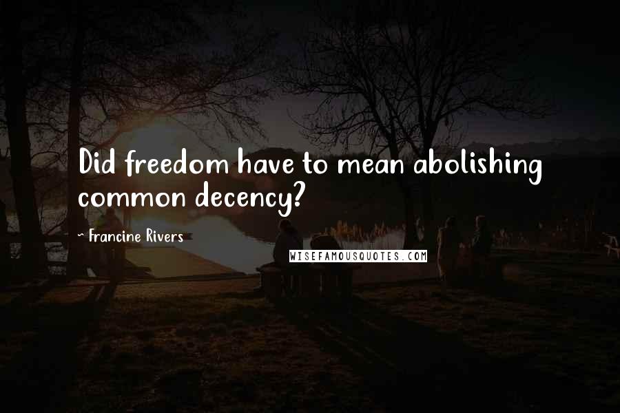 Francine Rivers Quotes: Did freedom have to mean abolishing common decency?