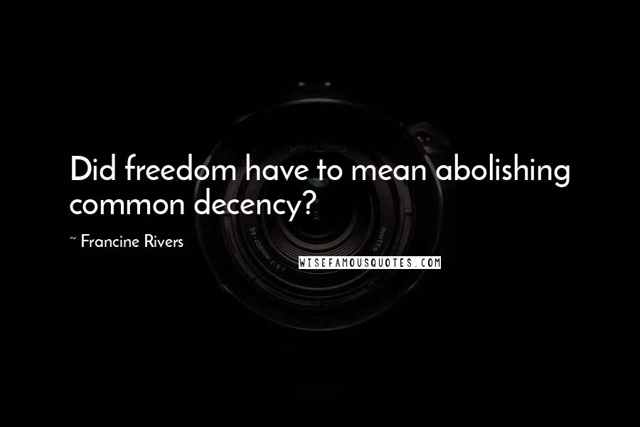 Francine Rivers Quotes: Did freedom have to mean abolishing common decency?