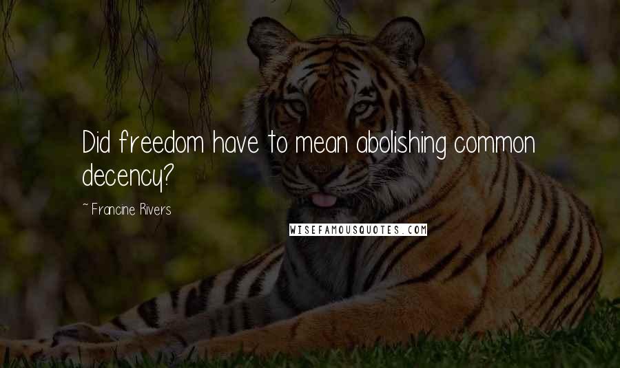 Francine Rivers Quotes: Did freedom have to mean abolishing common decency?