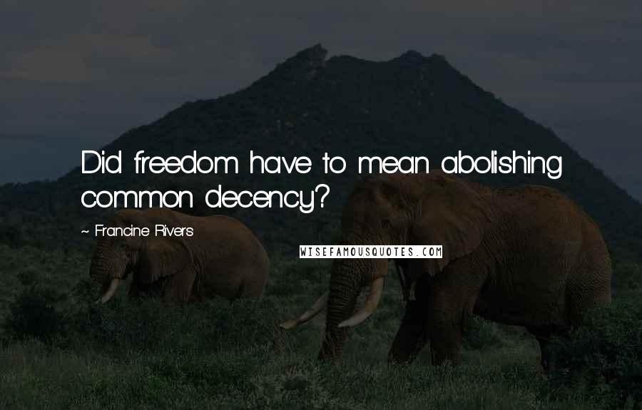 Francine Rivers Quotes: Did freedom have to mean abolishing common decency?