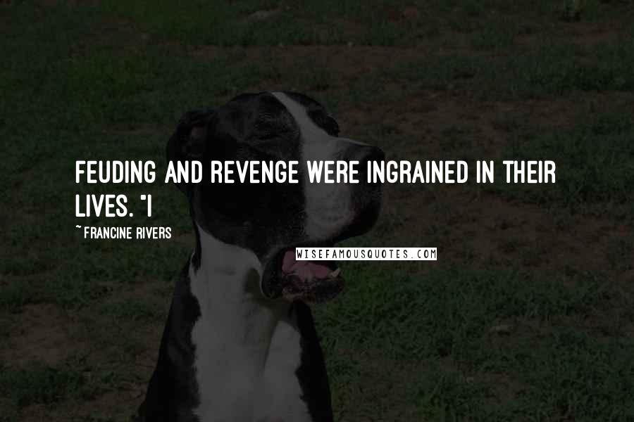 Francine Rivers Quotes: feuding and revenge were ingrained in their lives. "I