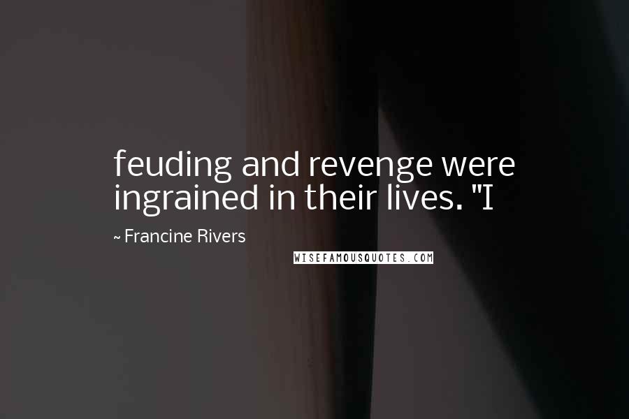 Francine Rivers Quotes: feuding and revenge were ingrained in their lives. "I