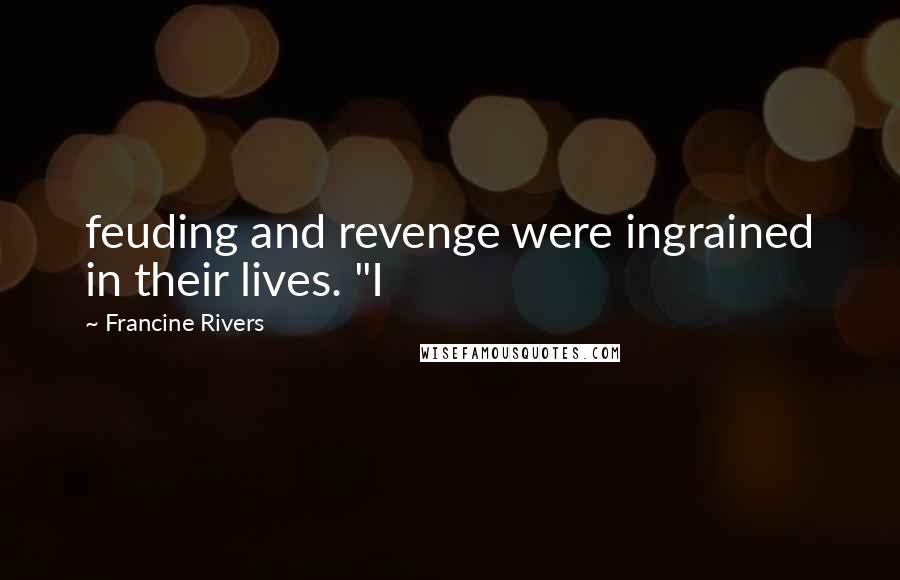 Francine Rivers Quotes: feuding and revenge were ingrained in their lives. "I