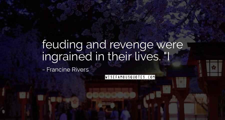 Francine Rivers Quotes: feuding and revenge were ingrained in their lives. "I