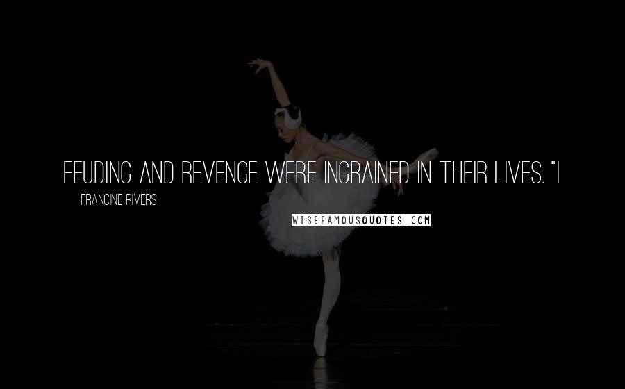 Francine Rivers Quotes: feuding and revenge were ingrained in their lives. "I