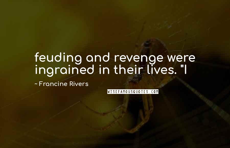 Francine Rivers Quotes: feuding and revenge were ingrained in their lives. "I