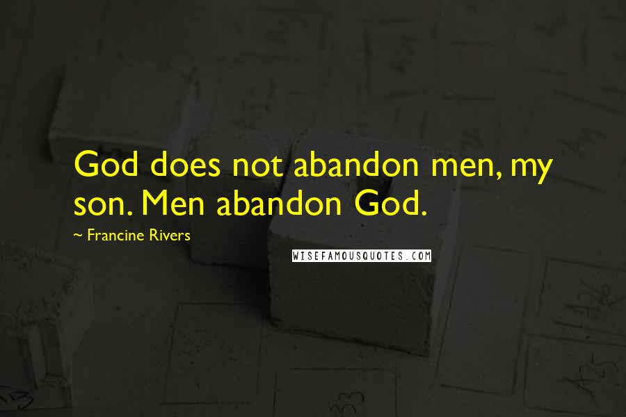 Francine Rivers Quotes: God does not abandon men, my son. Men abandon God.