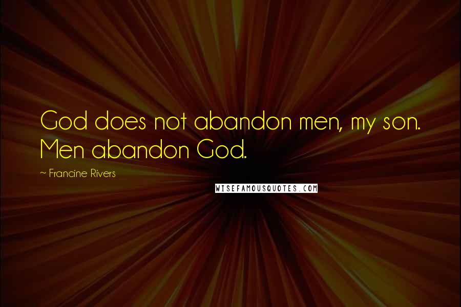 Francine Rivers Quotes: God does not abandon men, my son. Men abandon God.