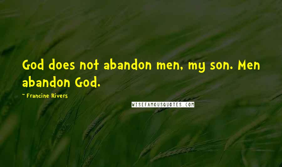 Francine Rivers Quotes: God does not abandon men, my son. Men abandon God.