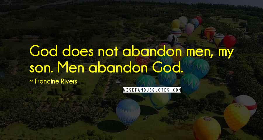 Francine Rivers Quotes: God does not abandon men, my son. Men abandon God.